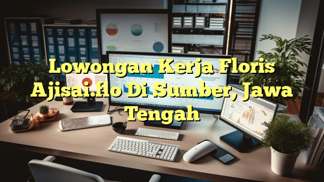 Lowongan Kerja Floris Ajisai.flo Di Sumber, Jawa Tengah