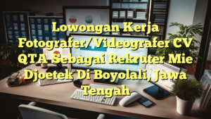 Lowongan Kerja Fotografer/Videografer CV QTA Sebagai Rekruter Mie Djoetek Di Boyolali, Jawa Tengah