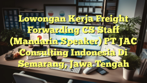 Lowongan Kerja Freight Forwarding CS Staff (Mandarin Speaker) PT JAC Consulting Indonesia Di Semarang, Jawa Tengah