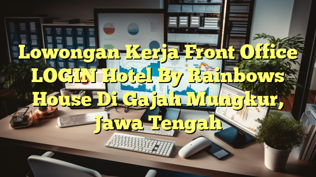 Lowongan Kerja Front Office LOGIN Hotel By Rainbows House Di Gajah Mungkur, Jawa Tengah