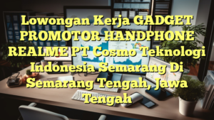 Lowongan Kerja GADGET PROMOTOR HANDPHONE REALME PT Cosmo Teknologi Indonesia Semarang Di Semarang Tengah, Jawa Tengah