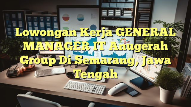 Lowongan Kerja GENERAL MANAGER IT Anugerah Group Di Semarang, Jawa Tengah