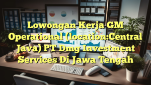 Lowongan Kerja GM Operational (location:Central Java) PT Dmg Investment Services Di Jawa Tengah