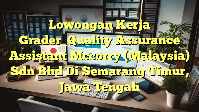 Lowongan Kerja Grader_Quality Assurance Assistant Mccorry (Malaysia) Sdn Bhd Di Semarang Timur, Jawa Tengah