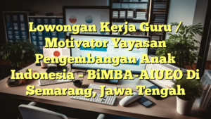 Lowongan Kerja Guru / Motivator Yayasan Pengembangan Anak Indonesia – BiMBA-AIUEO Di Semarang, Jawa Tengah