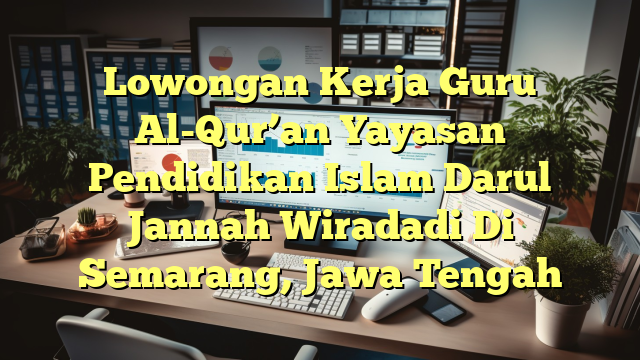 Lowongan Kerja Guru Al-Qur’an Yayasan Pendidikan Islam Darul Jannah Wiradadi Di Semarang, Jawa Tengah