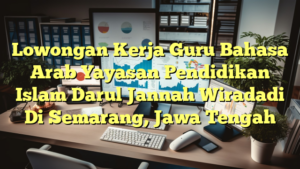 Lowongan Kerja Guru Bahasa Arab Yayasan Pendidikan Islam Darul Jannah Wiradadi Di Semarang, Jawa Tengah