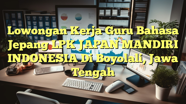 Lowongan Kerja Guru Bahasa Jepang LPK JAPAN MANDIRI INDONESIA Di Boyolali, Jawa Tengah