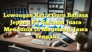 Lowongan Kerja Guru Bahasa Jepang PT Saitama Juara Mendunia Di Magelang, Jawa Tengah