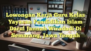 Lowongan Kerja Guru Kelas Yayasan Pendidikan Islam Darul Jannah Wiradadi Di Semarang, Jawa Tengah