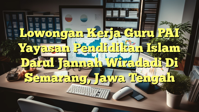 Lowongan Kerja Guru PAI Yayasan Pendidikan Islam Darul Jannah Wiradadi Di Semarang, Jawa Tengah