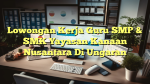 Lowongan Kerja Guru SMP & SMK Yayasan Kanaan Nusantara Di Ungaran