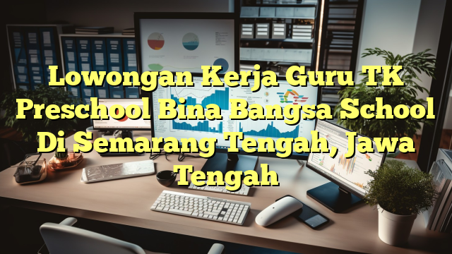 Lowongan Kerja Guru TK Preschool Bina Bangsa School Di Semarang Tengah, Jawa Tengah