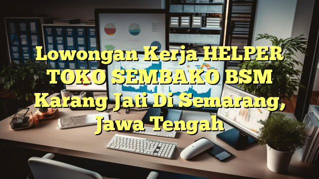 Lowongan Kerja HELPER TOKO SEMBAKO BSM Karang Jati Di Semarang, Jawa Tengah