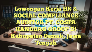 Lowongan Kerja HR & SOCIAL COMPLIANCE AUDITOR PT. COSPA HANDBAG GROUP Di Kabupaten Demak, Jawa Tengah