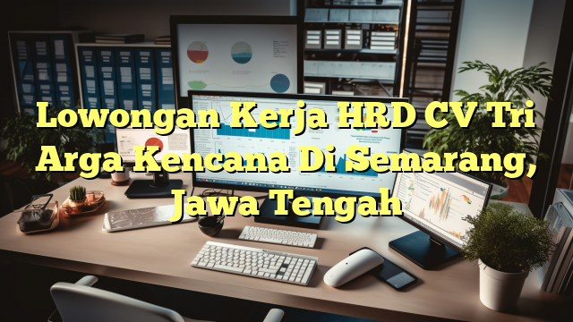 Lowongan Kerja HRD CV Tri Arga Kencana Di Semarang, Jawa Tengah