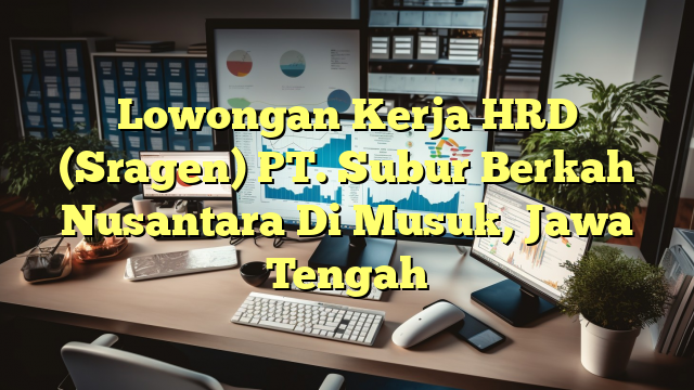 Lowongan Kerja HRD (Sragen) PT. Subur Berkah Nusantara Di Musuk, Jawa Tengah