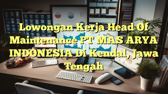 Lowongan Kerja Head Of Maintenance PT MAS ARYA INDONESIA Di Kendal, Jawa Tengah