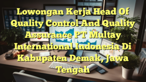 Lowongan Kerja Head Of Quality Control And Quality Assurance PT Multay International Indonesia Di Kabupaten Demak, Jawa Tengah