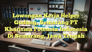 Lowongan Kerja Helper Gudang, Semarang PT Kharisma Potensia Indonesia Di Semarang, Jawa Tengah