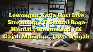 Lowongan Kerja Host Live Streaming PT Sentral Boga Handal ( Bohan Food ) Di Gajah Mungkur, Jawa Tengah