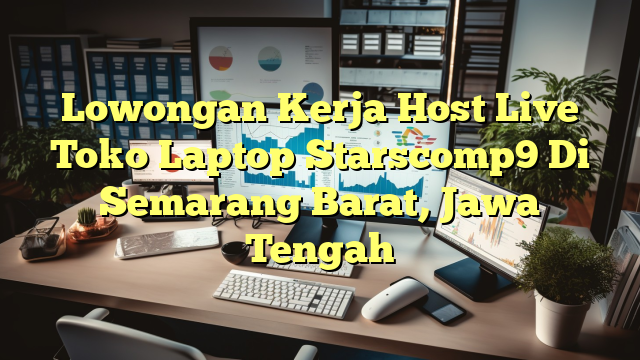 Lowongan Kerja Host Live Toko Laptop Starscomp9 Di Semarang Barat, Jawa Tengah