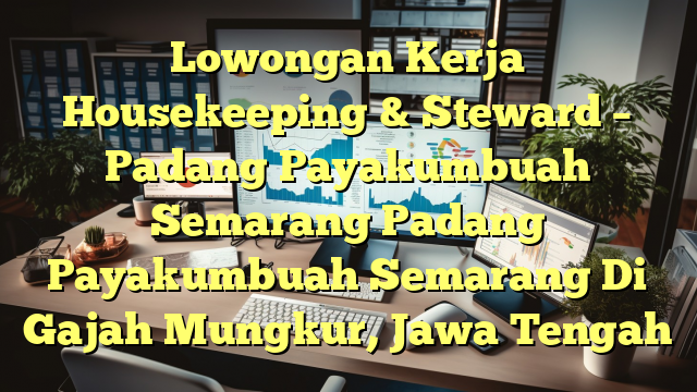 Lowongan Kerja Housekeeping & Steward – Padang Payakumbuah Semarang Padang Payakumbuah Semarang Di Gajah Mungkur, Jawa Tengah