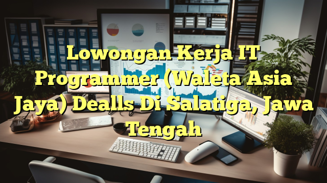 Lowongan Kerja IT Programmer (Waleta Asia Jaya) Dealls Di Salatiga, Jawa Tengah