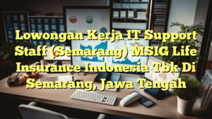 Lowongan Kerja IT Support Staff (Semarang) MSIG Life Insurance Indonesia Tbk Di Semarang, Jawa Tengah