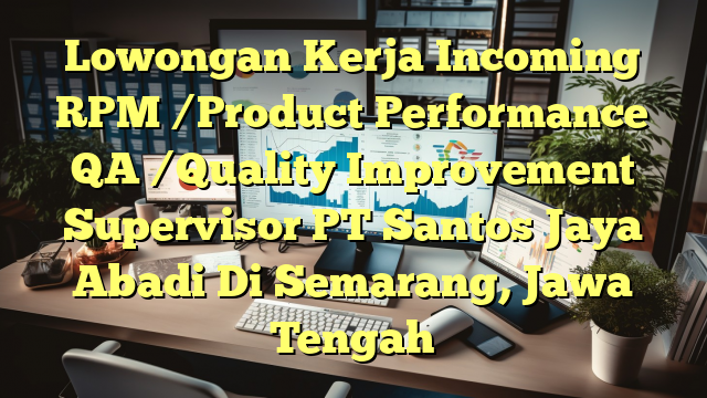 Lowongan Kerja Incoming RPM /Product Performance QA /Quality Improvement Supervisor PT Santos Jaya Abadi Di Semarang, Jawa Tengah