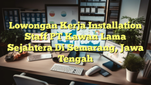 Lowongan Kerja Installation Staff PT Kawan Lama Sejahtera Di Semarang, Jawa Tengah