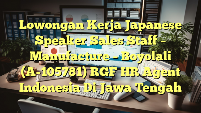 Lowongan Kerja Japanese Speaker Sales Staff – Manufacture – Boyolali (A-105781) RGF HR Agent Indonesia Di Jawa Tengah