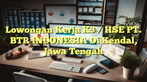 Lowongan Kerja K3 / HSE PT. BTR INDONESIA Di Kendal, Jawa Tengah