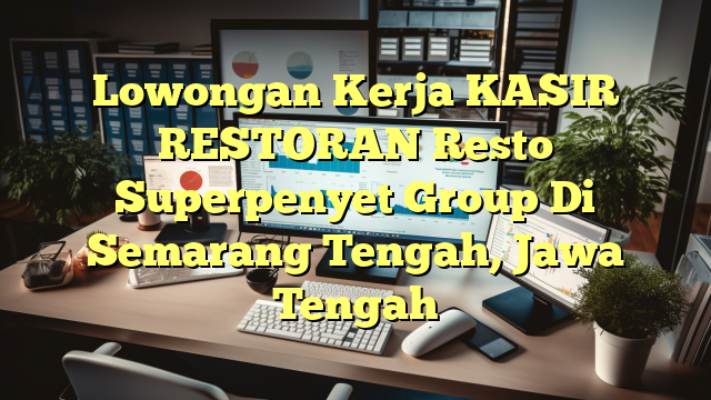 Lowongan Kerja KASIR RESTORAN Resto Superpenyet Group Di Semarang Tengah, Jawa Tengah