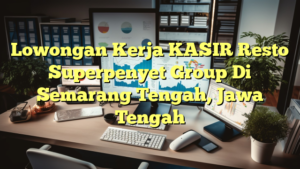 Lowongan Kerja KASIR Resto Superpenyet Group Di Semarang Tengah, Jawa Tengah