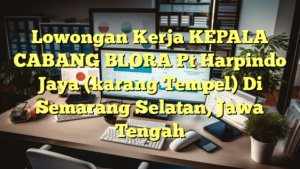 Lowongan Kerja KEPALA CABANG BLORA Pt Harpindo Jaya (karang Tempel) Di Semarang Selatan, Jawa Tengah