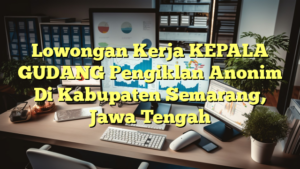 Lowongan Kerja KEPALA GUDANG Pengiklan Anonim Di Kabupaten Semarang, Jawa Tengah