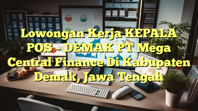 Lowongan Kerja KEPALA POS – DEMAK PT Mega Central Finance Di Kabupaten Demak, Jawa Tengah