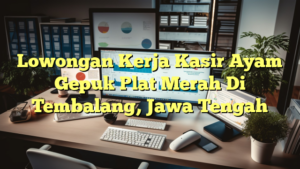 Lowongan Kerja Kasir Ayam Gepuk Plat Merah Di Tembalang, Jawa Tengah