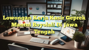 Lowongan Kerja Kasir Geprek Mantul Boyolali Di Jawa Tengah