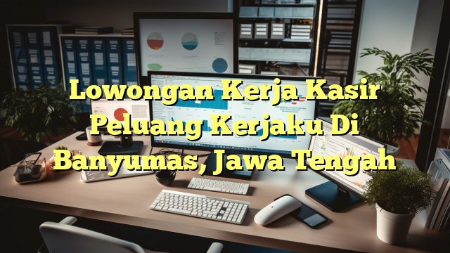 Lowongan Kerja Kasir Peluang Kerjaku Di Banyumas, Jawa Tengah