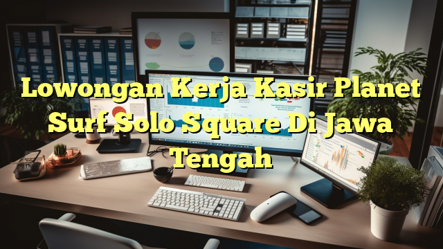 Lowongan Kerja Kasir Planet Surf Solo Square Di Jawa Tengah