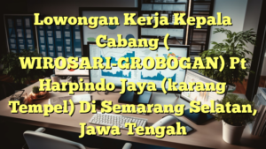 Lowongan Kerja Kepala Cabang ( WIROSARI-GROBOGAN) Pt Harpindo Jaya (karang Tempel) Di Semarang Selatan, Jawa Tengah