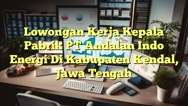 Lowongan Kerja Kepala Pabrik PT Andalan Indo Energi Di Kabupaten Kendal, Jawa Tengah