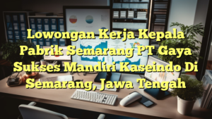 Lowongan Kerja Kepala Pabrik Semarang PT Gaya Sukses Mandiri Kaseindo Di Semarang, Jawa Tengah