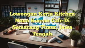 Lowongan Kerja Kitchen Nuna  Korean Cafe Di Semarang Timur, Jawa Tengah