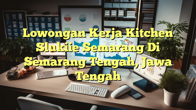 Lowongan Kerja Kitchen Slukiie Semarang Di Semarang Tengah, Jawa Tengah