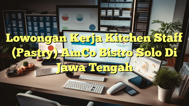 Lowongan Kerja Kitchen Staff (Pastry) AmCo Bistro Solo Di Jawa Tengah