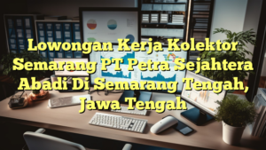 Lowongan Kerja Kolektor Semarang PT Petra Sejahtera Abadi Di Semarang Tengah, Jawa Tengah