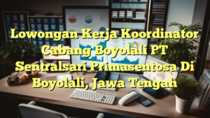 Lowongan Kerja Koordinator Cabang Boyolali PT Sentralsari Primasentosa Di Boyolali, Jawa Tengah